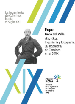 Portada de Expo Lucio Del Valle 1815-1874. Ingeniería y fotografía. La ingeniería de Caminos en el S.XIX. [La Ingeniería de Caminos hacia el Siglo XXI. (3ª edición SICMA 2015)]